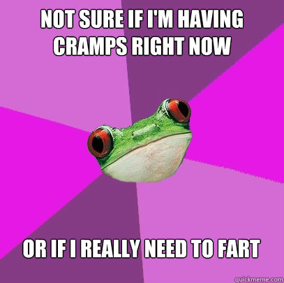 Not sure if I'm having cramps right now or if I really need to fart  Foul Bachelorette Frog