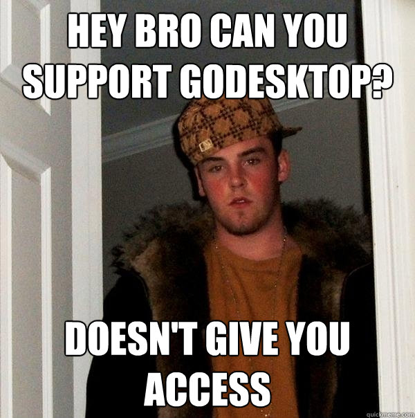 Hey Bro can you support GoDesktop? Doesn't give you access - Hey Bro can you support GoDesktop? Doesn't give you access  Scumbag Steve