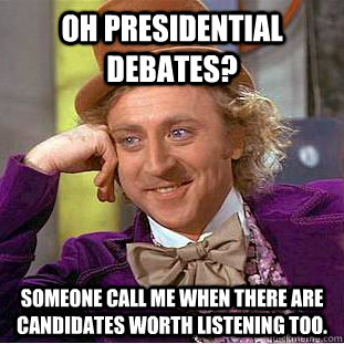 Oh presidential debates? Someone call me when there are candidates worth listening too.   Condescending Wonka