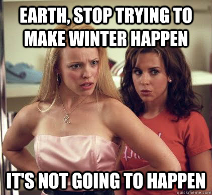 Earth, stop trying to make winter happen it's not going to happen  