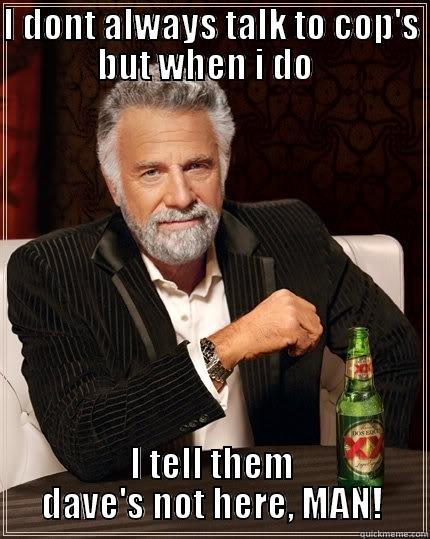 DAVES NOT HERE! - I DONT ALWAYS TALK TO COP'S BUT WHEN I DO   I TELL THEM DAVE'S NOT HERE, MAN! The Most Interesting Man In The World