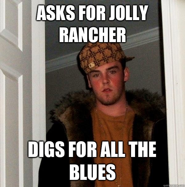 asks for Jolly Rancher Digs for all the blues - asks for Jolly Rancher Digs for all the blues  Scumbag Steve