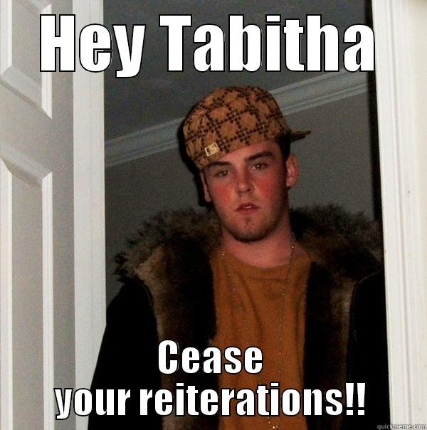 HEY TABITHA CEASE YOUR REITERATIONS!! Scumbag Steve