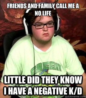 Friends and Family call me a no life Little did they know I have a negative k/d  Meme