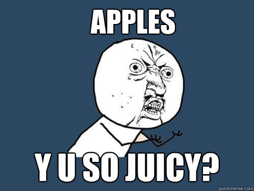 Apples y u so juicy?  Y U No