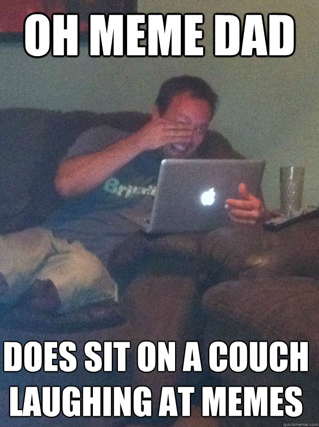 oh meme dad does sit on a couch 
laughing at memes - oh meme dad does sit on a couch 
laughing at memes  Misc