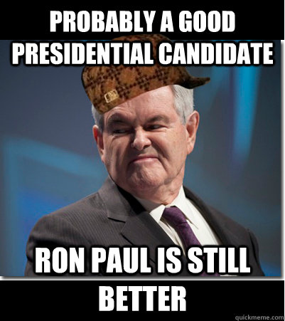 probably a good presidential candidate ron paul is still better  Scumbag Gingrich