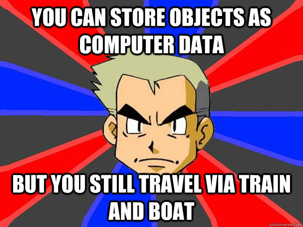 You can store objects as computer data but you still travel via train and boat  Professor Oak