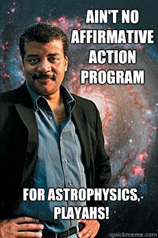 Ain't No affirmative action program For astrophysics, playahs!  Neil deGrasse Tyson