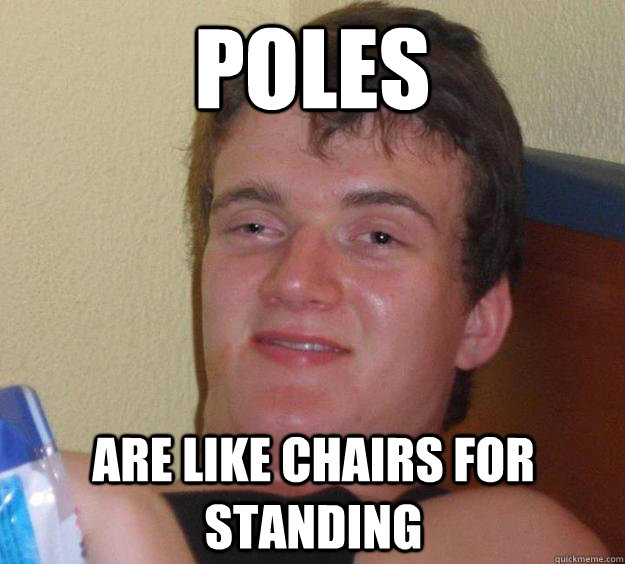 poles  are like chairs for standing  10 Guy