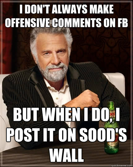 I don't always make offensive comments on fb but when I do, I post it on sood's wall - I don't always make offensive comments on fb but when I do, I post it on sood's wall  The Most Interesting Man In The World