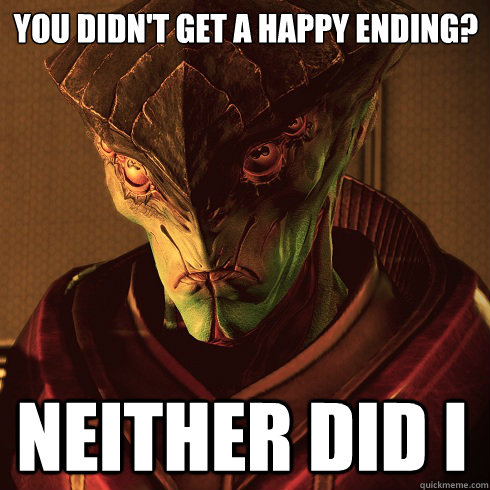 you didn't get a happy ending? neither did i  Condescending Javik