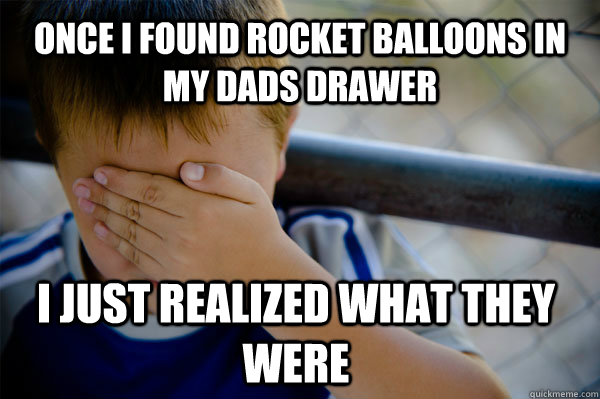 Once i found rocket balloons in my dads drawer  I just realized what they were  Confession kid