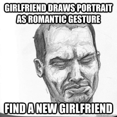 girlfriend draws portrait as romantic gesture find a new girlfriend  - girlfriend draws portrait as romantic gesture find a new girlfriend   Butchered