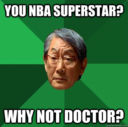 You NBA superstar? why not doctor?  High Expectations Asian Father