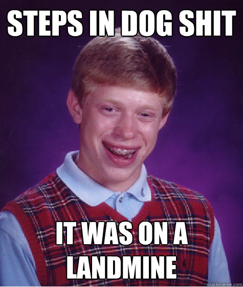 steps in dog shit it was on a landmine  Bad Luck Brian