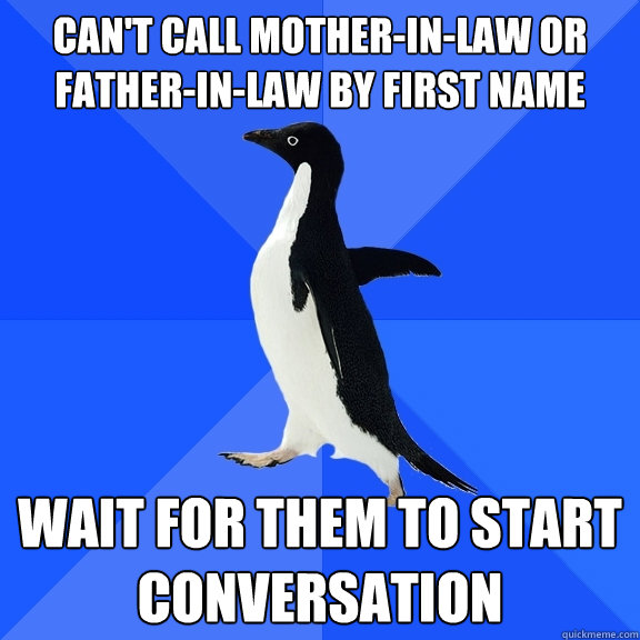 Can't call mother-in-law or father-in-law by first name wait for them to start conversation  Socially Awkward Penguin