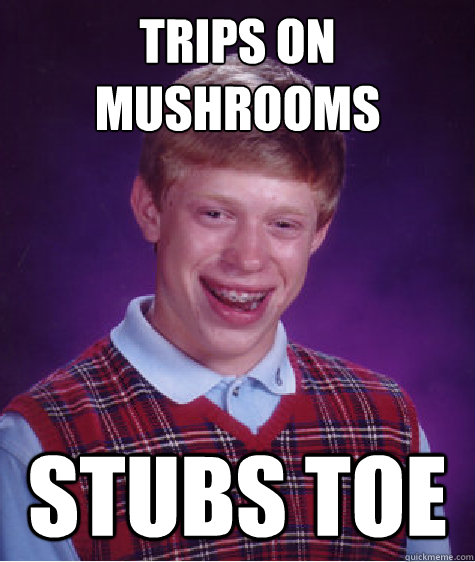 trips on mushrooms stubs toe - trips on mushrooms stubs toe  Bad Luck Brian