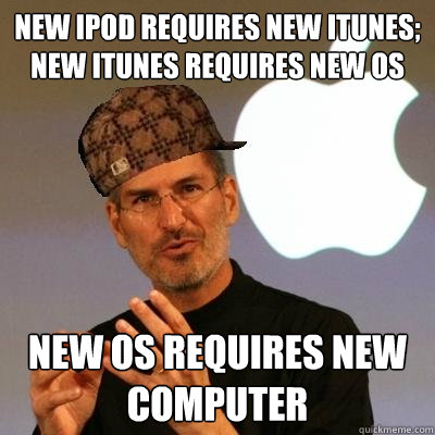 new ipod requires new itunes; new itunes requires new OS new OS requires new computer - new ipod requires new itunes; new itunes requires new OS new OS requires new computer  Scumbag Steve Jobs