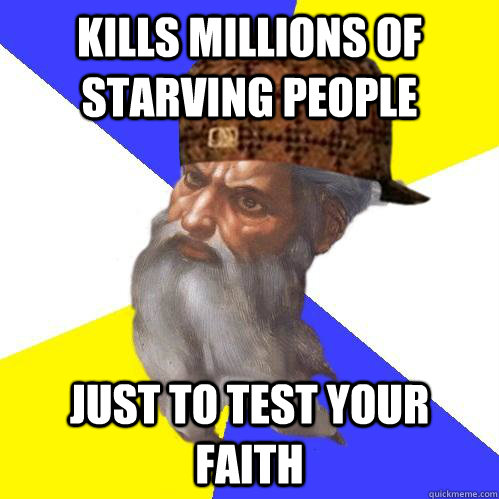 KILLS MILLIONS OF STARVING PEOPLE JUST TO TEST YOUR FAITH - KILLS MILLIONS OF STARVING PEOPLE JUST TO TEST YOUR FAITH  Scumbag Advice God