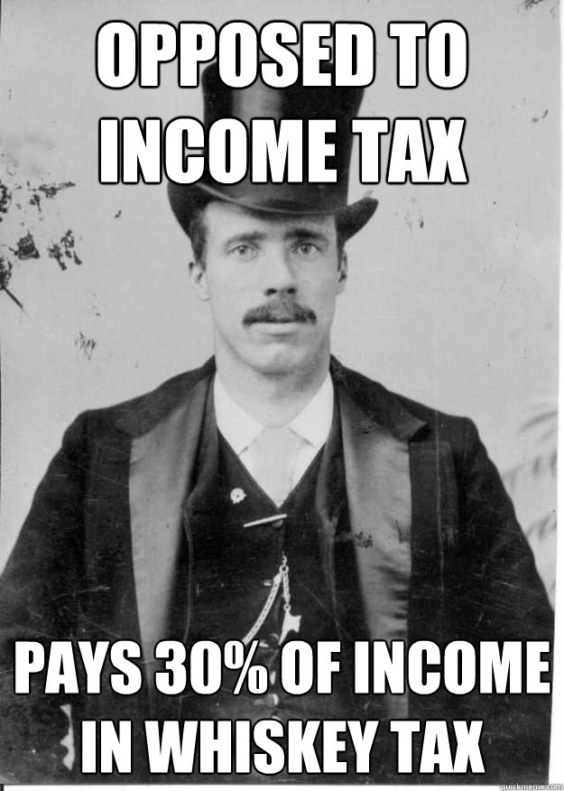 opposed to income tax pays 30% of income in whiskey tax  Upper Class Problems