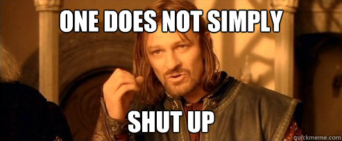 One does not simply shut up  One Does Not Simply