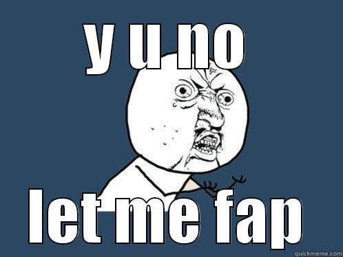 Y U NO LET ME FAP Y U No