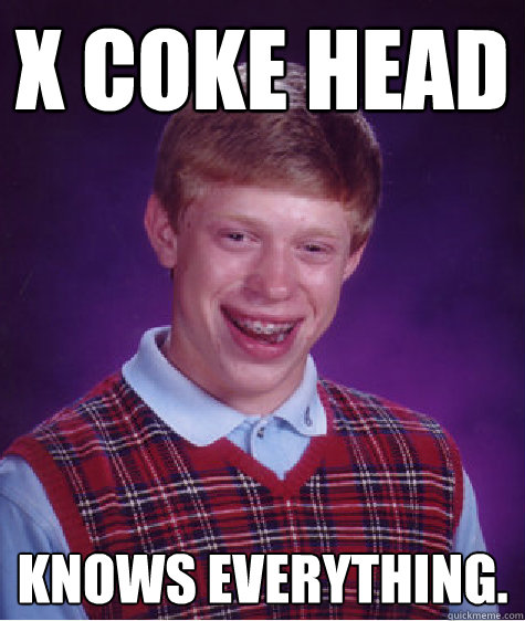 X coke head knows everything. - X coke head knows everything.  Bad Luck Brian