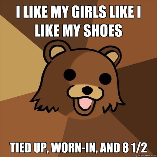 I like my girls like I like my shoes tied up, worn-in, and 8 1/2 - I like my girls like I like my shoes tied up, worn-in, and 8 1/2  Pedobear