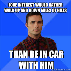 Love interest would rather walk up and down miles of hills Than be in car with him  Socially Awkward Darcy