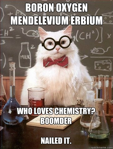 Boron Oxygen Mendelevium Erbium  Who loves chemistry? BoOMdEr 

Nailed it.  Chemistry Cat