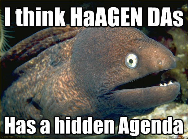 I think HaAGEN DAs Has a hidden Agenda  Bad Joke Eel