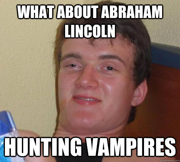 What about Abraham Lincoln Hunting Vampires  10 Guy