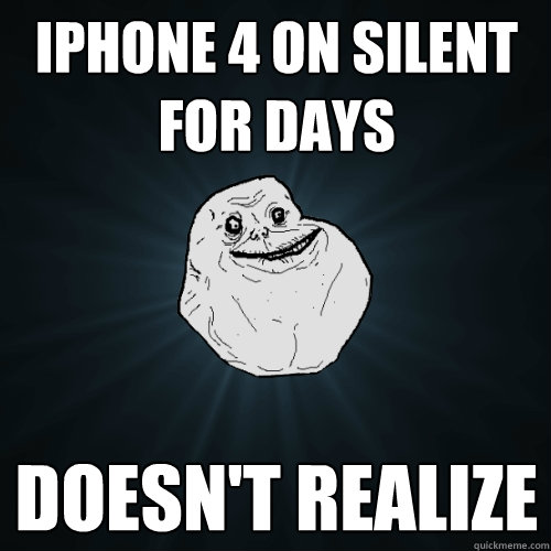 iPhone 4 on silent for days Doesn't realize  Forever Alone