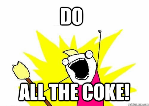 Do ALL the coke!  Do all the things