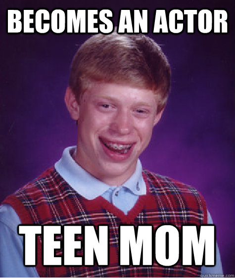 becomes an actor teen mom  Bad Luck Brian