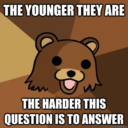 the younger they are the harder this question is to answer  Pedobear