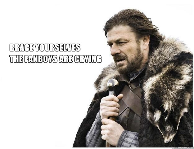 Brace yourselves
the fanboys are crying - Brace yourselves
the fanboys are crying  Imminent Ned