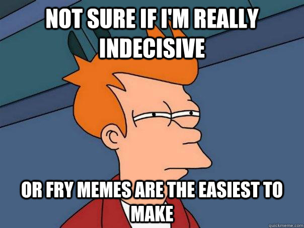 Not sure if I'm really indecisive  Or Fry memes are the easiest to make  Futurama Fry