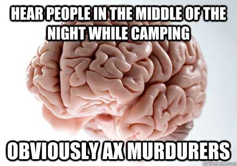 HEAR PEOPLE IN THE MIDDLE OF THE NIGHT WHILE CAMPING OBVIOUSLY AX MURDURERS - HEAR PEOPLE IN THE MIDDLE OF THE NIGHT WHILE CAMPING OBVIOUSLY AX MURDURERS  Scumbag Brain