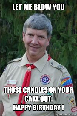 let me blow you  those candles on your cake out.
Happy birthday !  Harmless Scout Leader