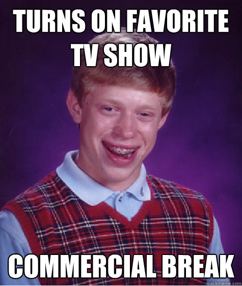 Turns on favorite tv show Commercial break   Bad Luck Brian