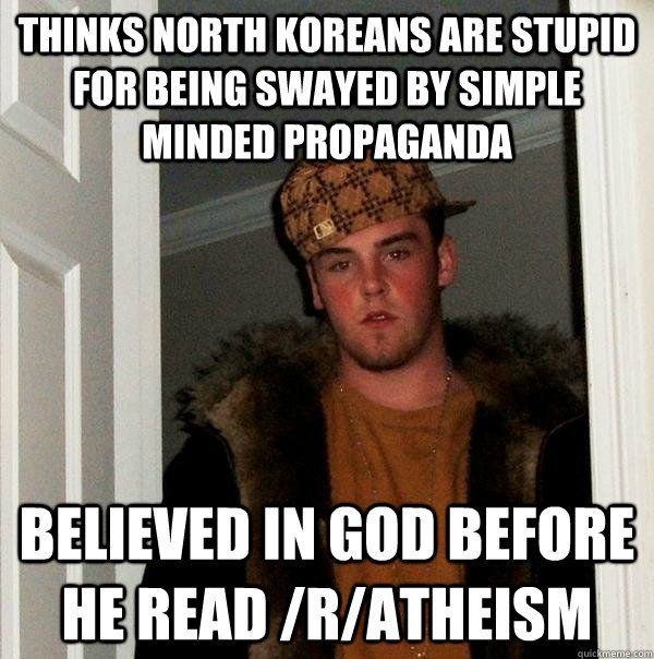 Thinks north koreans are stupid for being swayed by simple minded propaganda believed in God before he read /r/atheism   Scumbag Steve