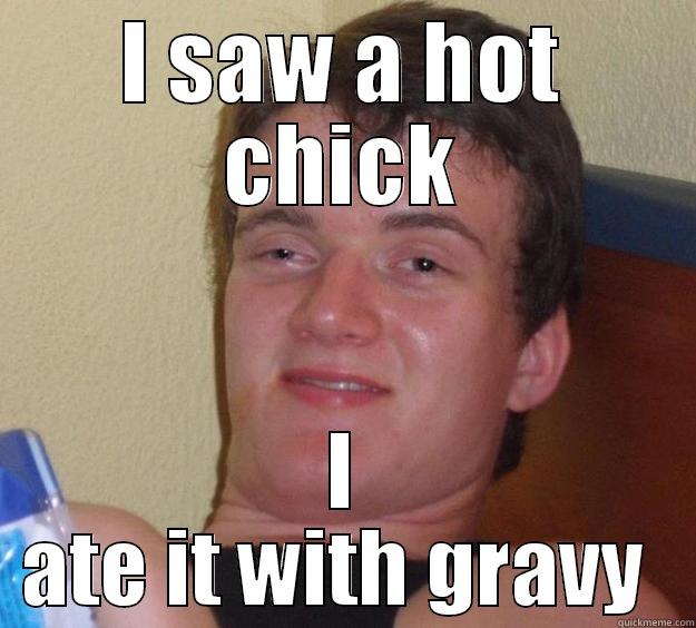 I SAW A HOT CHICK I ATE IT WITH GRAVY  10 Guy