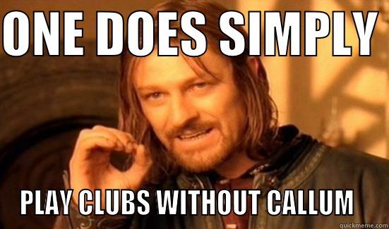 ONE DOES SIMPLY  PLAY CLUBS WITHOUT CALLUM   Boromir