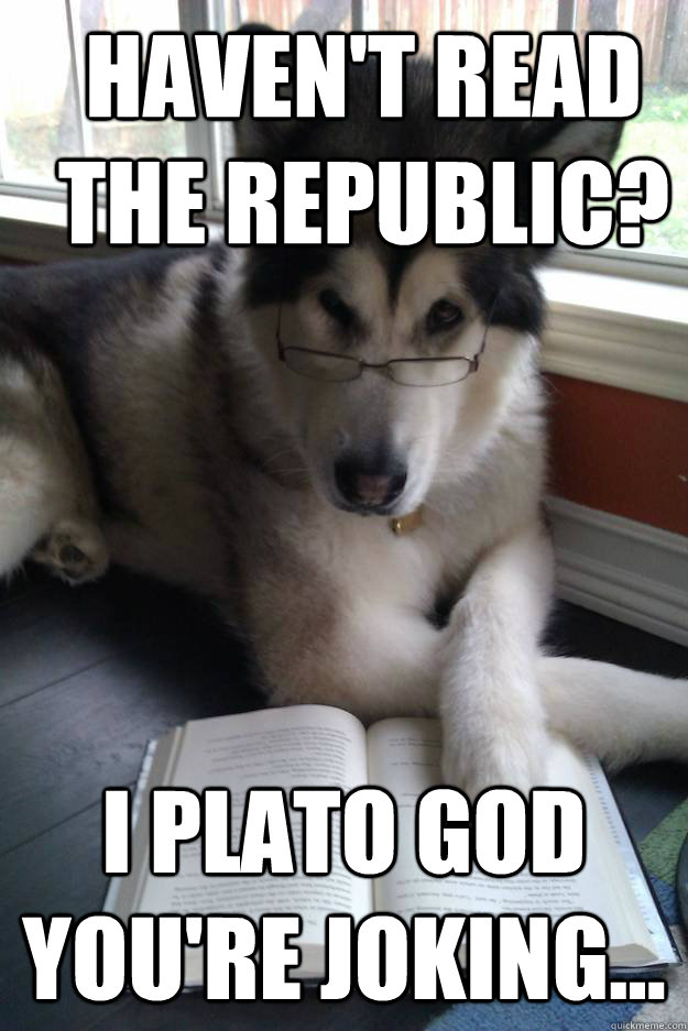 Haven't read The Republic? I Plato God you're joking... - Haven't read The Republic? I Plato God you're joking...  Condescending Literary Pun Dog