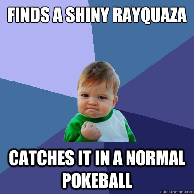 Finds a Shiny Rayquaza Catches it in a normal Pokeball  Success Kid