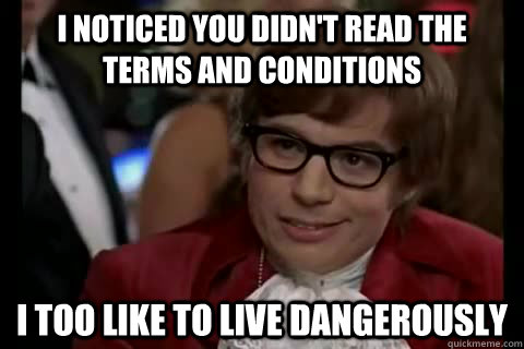 I noticed you didn't read the terms and conditions i too like to live dangerously   Dangerously - Austin Powers