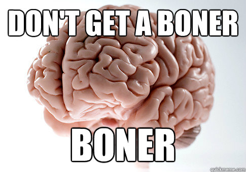 Don't get a boner boner  Scumbag Brain