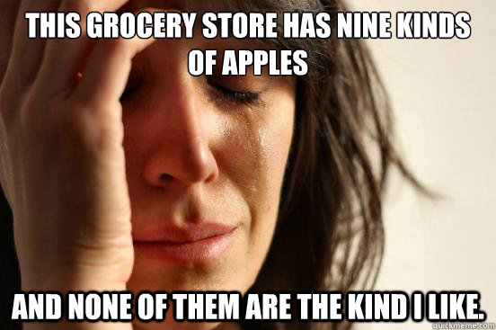 This grocery store has nine kinds of apples and none of them are the kind I like.  First World Problems